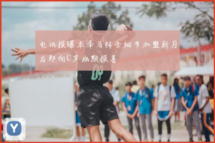 电讯报曝本泽马转会细节加盟新月后即向C罗幽默报喜