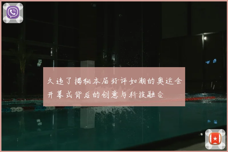 久违了揭秘本届好评如潮的奥运会开幕式背后的创意与科技融合