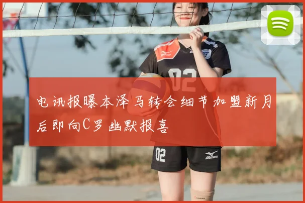 电讯报曝本泽马转会细节加盟新月后即向C罗幽默报喜