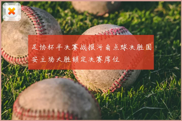 足协杯半决赛战报河南点球决胜国安主场大胜锁定决赛席位