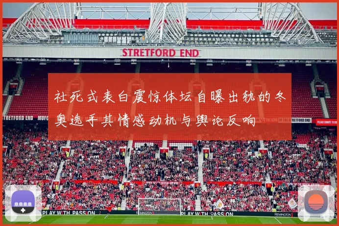 社死式表白震惊体坛自曝出轨的冬奥选手其情感动机与舆论反响